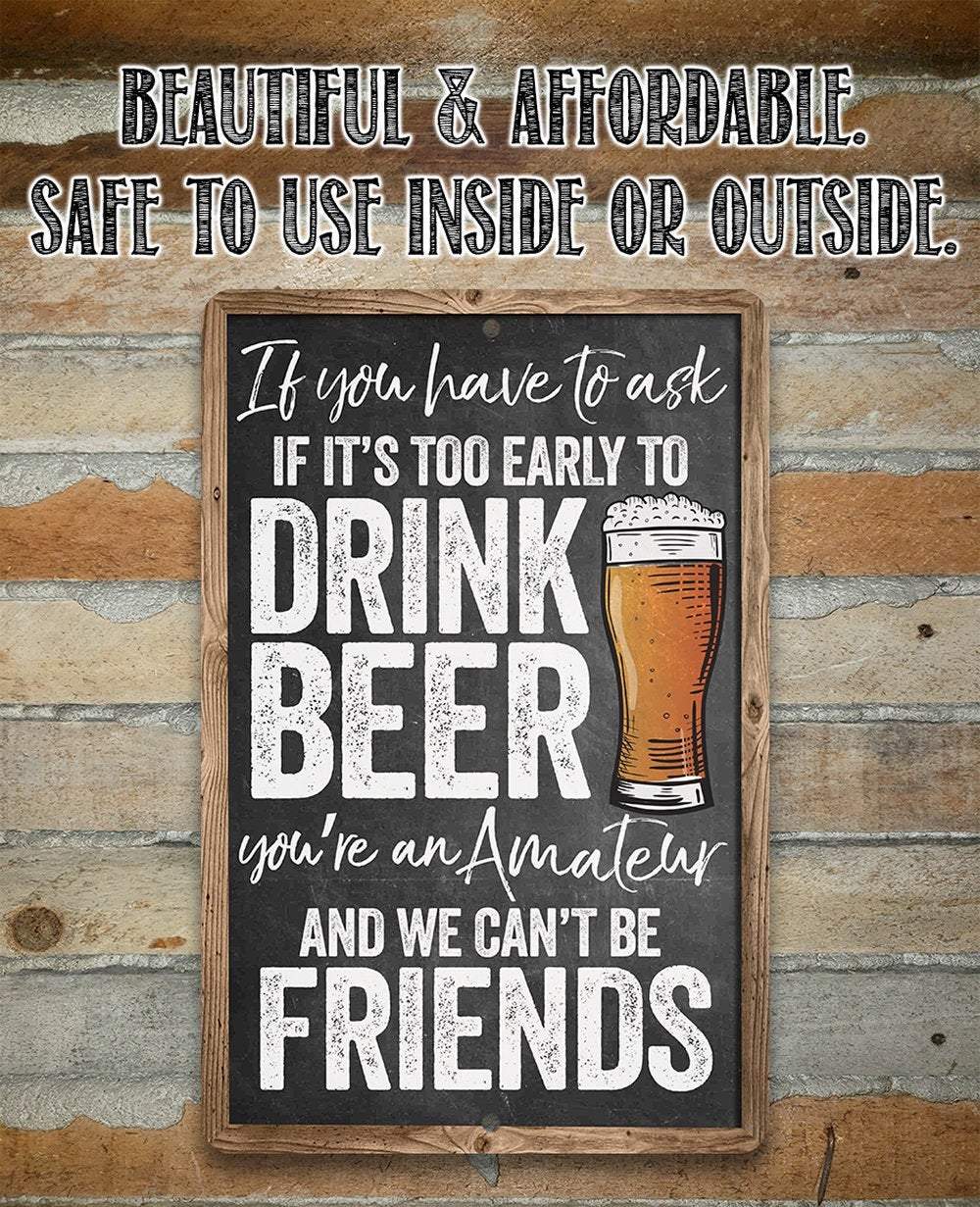 If You Have To Ask If It's Too Early To Drink Beer - Metal Sign