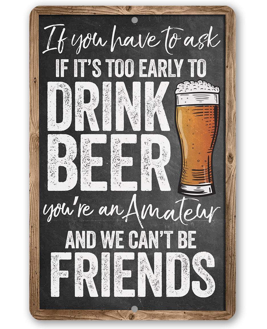 If You Have To Ask If It's Too Early To Drink Beer - Metal Sign