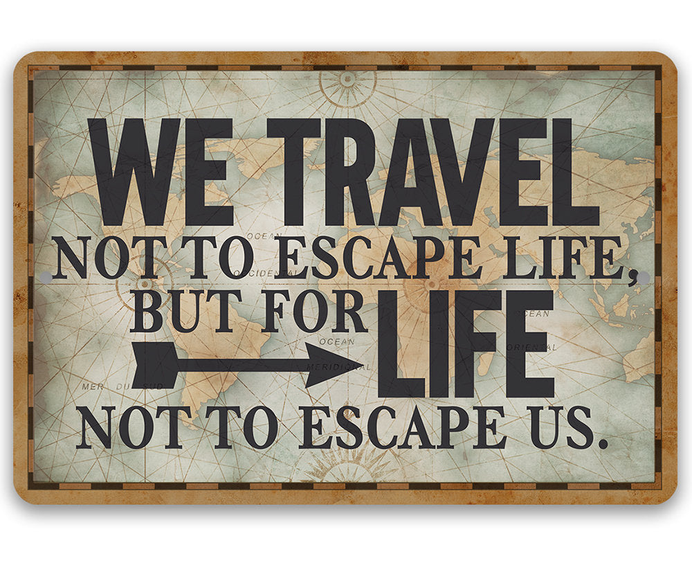 We Travel Not to Escape Life - Metal Sign