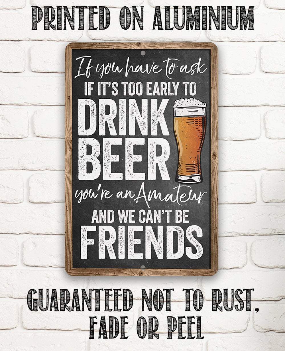 If You Have To Ask If It's Too Early To Drink Beer - Metal Sign