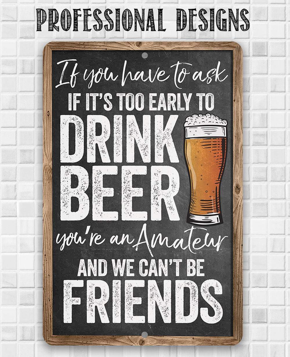If You Have To Ask If It's Too Early To Drink Beer - Metal Sign