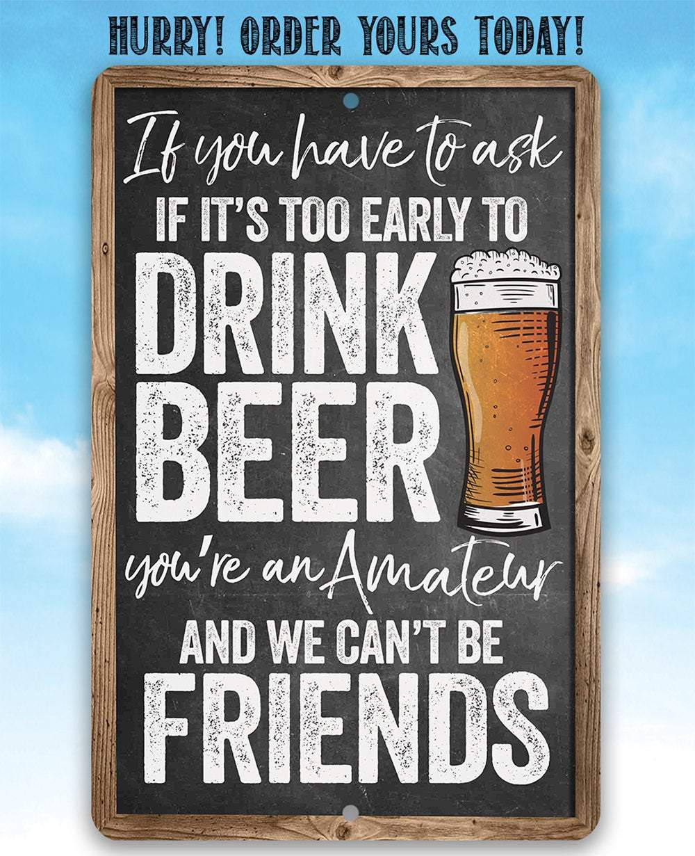 If You Have To Ask If It's Too Early To Drink Beer - Metal Sign